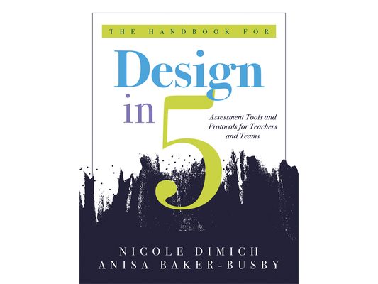 The Handbook for Design in Five: Assessment Tools and Protocols for Teachers and Teams (Practical Assessment Protocols and Tools for Teachers)
