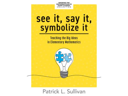 See It, Say It, Symbolize It: Teaching the Big Ideas in Elementary Mathematics (Develop a Flexible and Dynamic Understanding of Numbers and Operations
