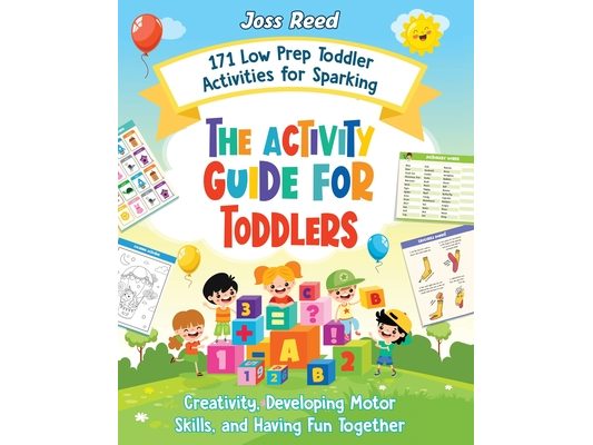 The Activity Guide for Toddlers: 171 Low Prep Toddler Activities for Sparking Creativity, Developing Motor Skills, and Having Fun Together