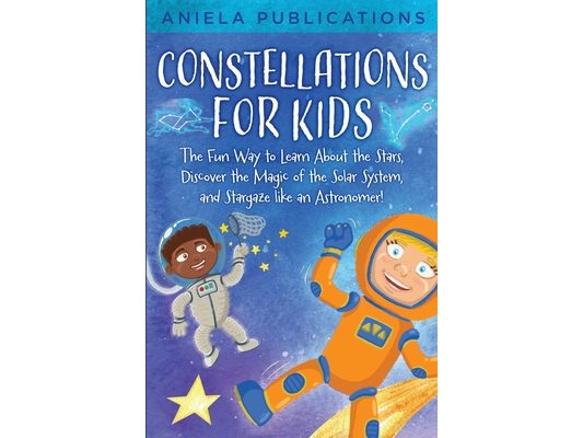 Constellations for Kids: The Fun Way to Learn About the Stars, Discover the Magic of the Solar System, and Stargaze like an Astronomer!