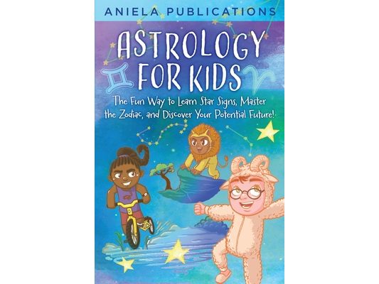 Astrology for Kids: The Fun Way to Learn Star Signs, Master the Zodiac, and Discover Your Potential Future!
