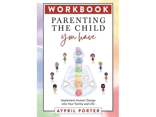 Parenting the Child You Have Workbook: Implement Human Design Into Your Family and Life