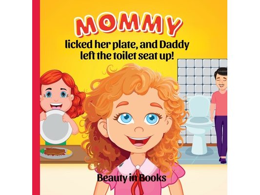 Mommy Licked her Plate and Daddy Left the Toilet Seat Up!