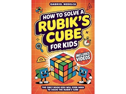 How to Solve a Rubik's Cube for Kids: The Only Book Kids Will Ever Need to Solve The Rubik's Cube (Solving the Rubik's Cube for Kids)
