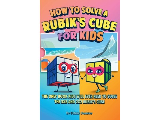 How to Solve a Rubik's Cube for Kids (2 Books in 1): The Only Book Kids Will Ever Need to Solve the 3x3 and 2x2 Rubik's Cube