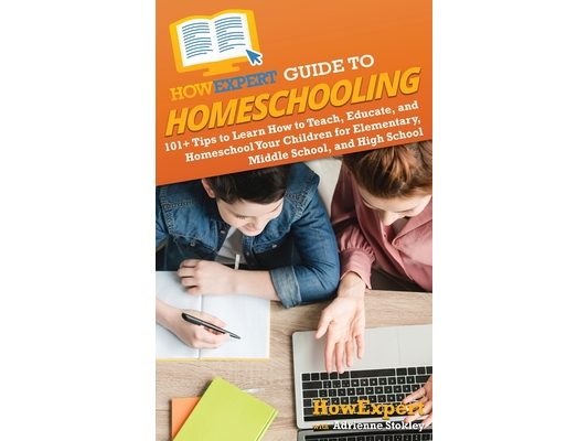 HowExpert Guide to Homeschooling: 101+ Tips to Learn How to Teach, Educate, and Homeschool Your Children for Elementary, Middle School, and High Schoo
