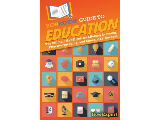 HowExpert Guide to Education: The Ultimate Handbook for Lifelong Learning, Effective Teaching, and Educational Success