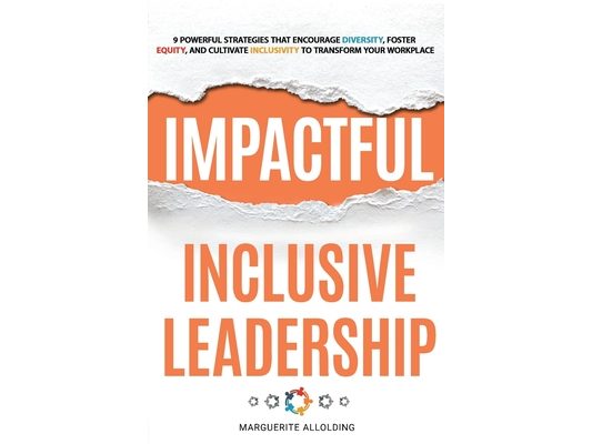 Impactful Inclusive Leadership: 9 Powerful Strategies That Encourage Diversity, Foster Equity, and Cultivate Inclusivity to Transform Your Workplace