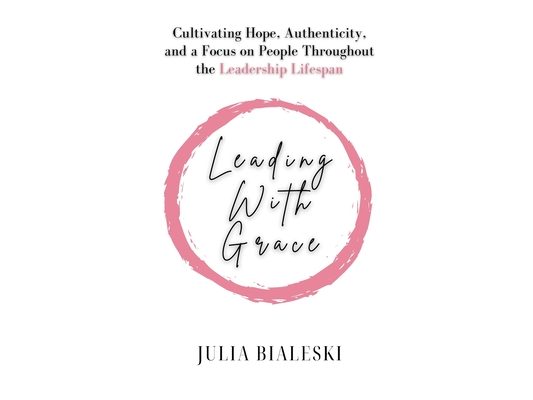 Leading With Grace: Cultivating Hope, Authenticity, and a Focus on People Throughout the Leadership Lifespan