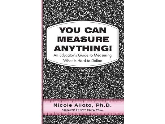 You Can Measure Anything!: An Educator's Guide to Measuring What is Hard to Define