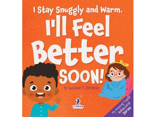 I Stay Snuggly and Warm. I'll Feel Better Soon!: An Affirmation-Themed Toddler Book About Being Sick (Ages 2-4)