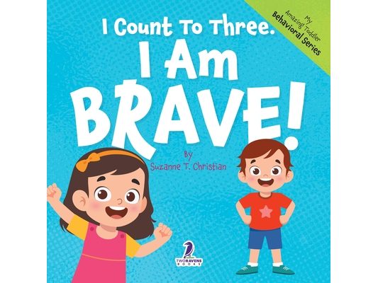 I Count To Three. I Am Brave!: An Affirmation-Themed Toddler Book About Being Brave (Ages 2-4)