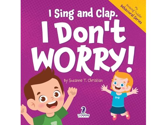 I Sing and Clap. I Don't Worry!: An Affirmation-Themed Toddler Book About Worrying (Ages 2-4)