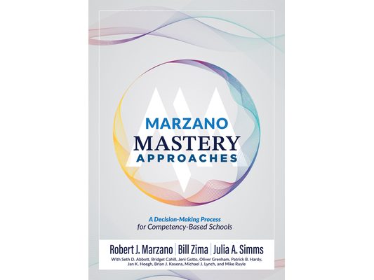 Marzano Mastery Approaches: A Decision-Making Process for Competency-Based Schools (Strategies to Build Competency-Based Practices)
