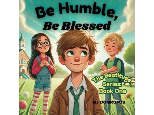 Be Humble, Be Blessed; The Beatitudes Series: Book One