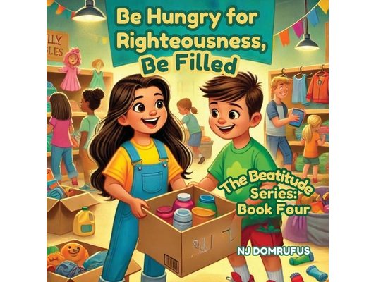 Be Hungry for Righteousness, Be Filled: The Beatitudes Series: Book 4