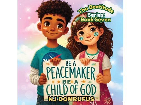 Be a Peacemaker, Be a Child of God: The Beatitudes Series: Book 7