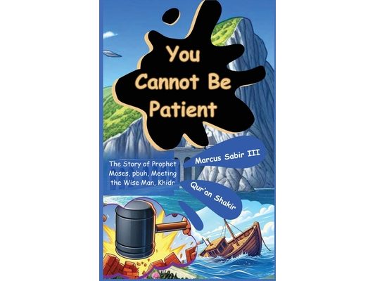 You Cannot Be Patient: The Story of Prophet Moses, pbuh, Meeting the Wise Man, Khidr