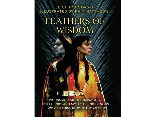 Feathers of Wisdom: Words and Art Illuminating the Legends and Myths of Indigenous Women throughout the Ages