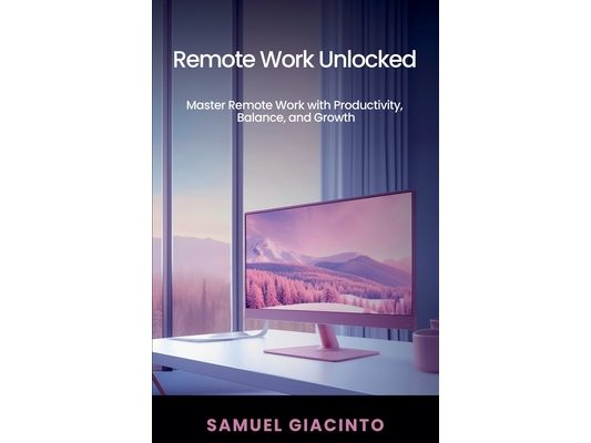 Remote Work Unlocked: Master Remote Work with Productivity, Balance, and Growth