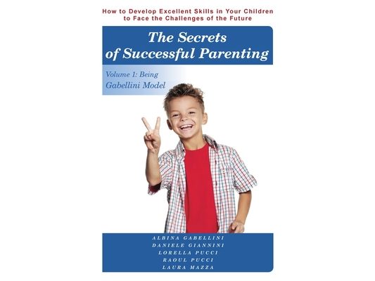 The Secrets of Successful Parenting: How to Develop Excellent Skills in Your Children to Face the Challenges of the Future Volume 1: Being Gabellini M