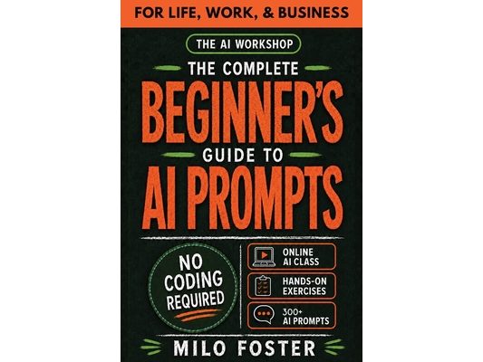 The AI Workshop: Your Complete Beginner's Guide to AI Prompts: An A-Z Guide to AI Prompt Engineering for Life, Work, and Business- NO CODING REQUIRED