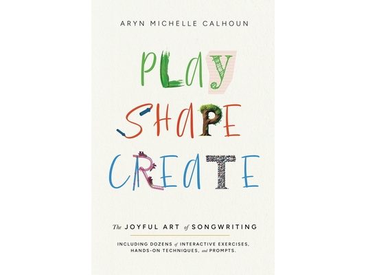 Play Shape Create: The Joyful Art of Songwriting