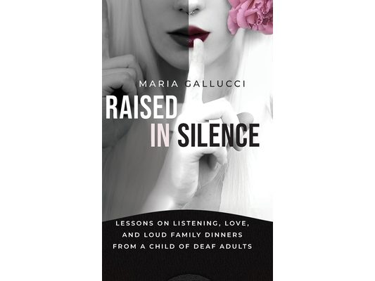 Raised In Silence: Lessons on Listening, Love, and Loud Family Dinners From a Child of Deaf Adults