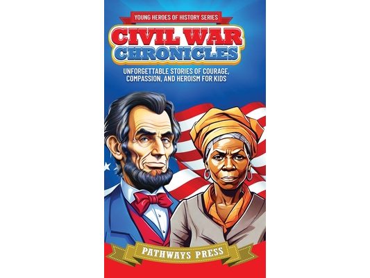 Civil War Chronicles: Unforgettable Stories of Courage, Compassion, and Heroism for Kids: Inspiring Tales of Patriotism and Bravery