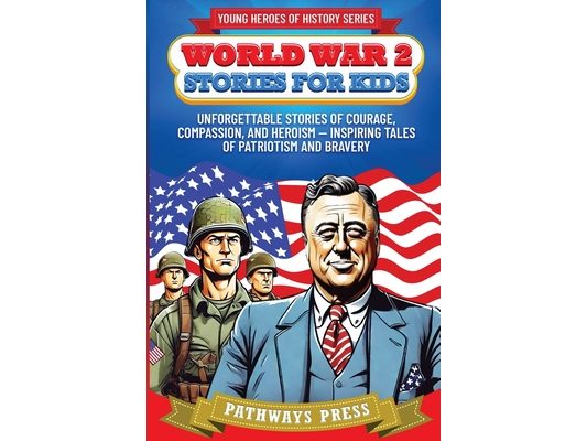 World War 2 Stories for Kids: Unforgettable Stories of Courage, Compassion, and Heroism - Inspiring Tales of Patriotism and Bravery
