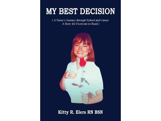 My Best Decision: A Nurse's Journey through School and Career. A Story for Everyone to Read (Latest Edition)
