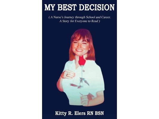 My Best Decision: A Nurse's Journey through School and Career. A Story for Everyone to Read (Latest Edition): A Nurse's Journey through School and Car