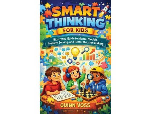 Smart Thinking for Kids: Illustrated Guide to Mental Models, Problem Solving, and Better Decision Making