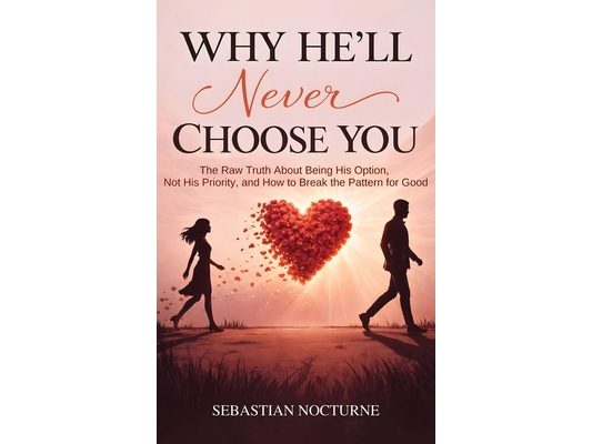 Why He'll Never Choose You: The Raw Truth About Being His Option, Not His Priority, and How to Break the Pattern for Good