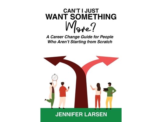 Can't I Just Want Something More? A Career Change Guide for People Who Aren't Starting from Scratch