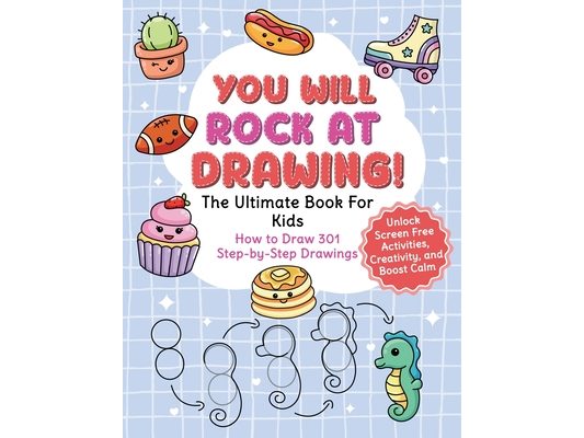 You Will Rock at Drawing!: The Ultimate Book For Kids: How to Draw 301 Step-by-Step Drawings, Unlock Screen Free Activities, Creativity, and Boost Cal