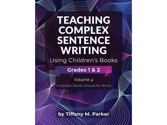 Teaching Complex Sentence Writing Using Children's Books: Grades 1 & 2 Volume 4: Cinderella Stories Around the World