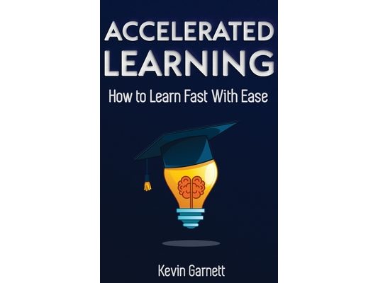 Accelerated Learning: How to Learn Fast: Effective Advanced Learning Techniques to Improve Your Memory, Save Time and Be More Productive