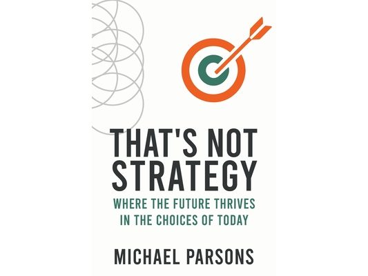 That's Not Strategy: Where the Future Thrives in the Choices of Today