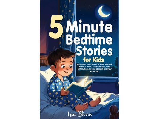 5-Minute Bedtime Stories for Kids: A Charming Collection of 20 Short and Sweet Stories to Build Calming Routines, Spark Imagination, and Help Kids Sle