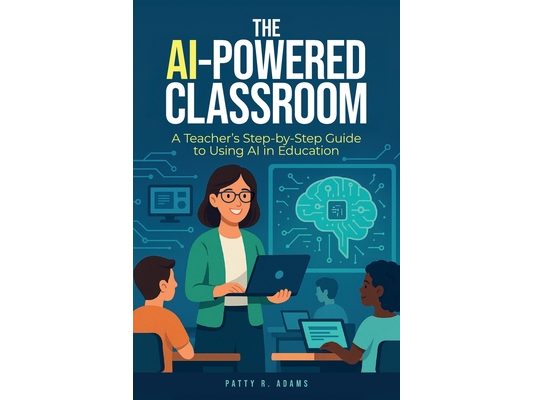 The AI-Powered Classroom: A Teacher's Step-by-Step Guide to Using AI in Education