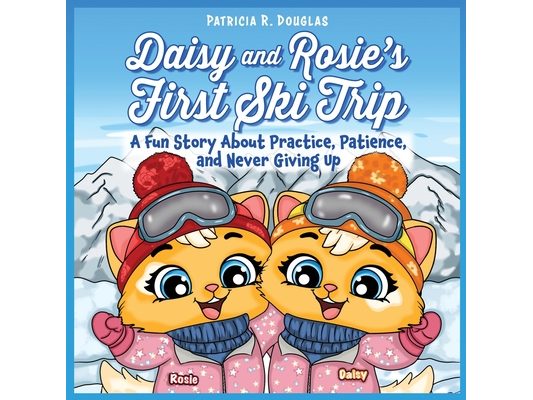 Daisy and Rosie's First Ski Trip: A Fun Story About Practice, Patience, and Never Giving Up