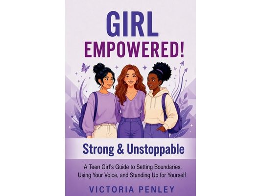 Girl Empowered! Strong & Unstoppable: A Teen Girl's Guide to Setting Boundaries, Using Your Voice, and Standing Up for Yourself