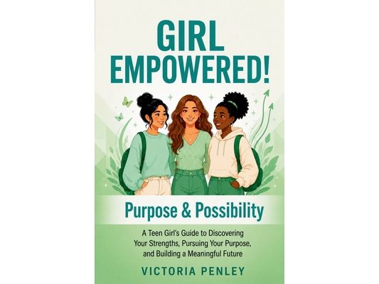 GIRL EMPOWERED! Purpose & Possibility: A Teen Girl's Guide to Discovering Your Strengths, Pursuing Your Purpose, and Building a Meaningful Future