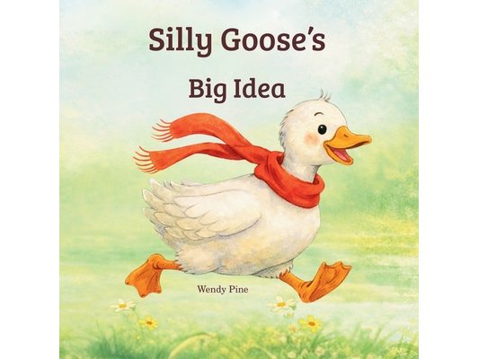 Silly Goose's Big Idea: A Story About Trying Again and Believing in Big Ideas