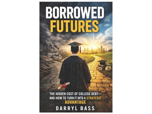 Borrowed Futures: The Hidden Cost of College Debt and How to Turn It into a Strategic Advantage