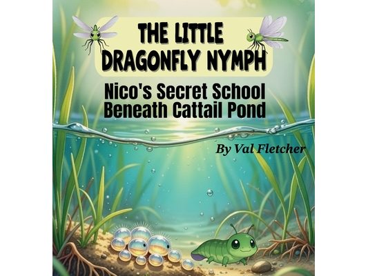 The Little Dragonfly Nymph: Nico's Secret School Beneath Cattail Pond