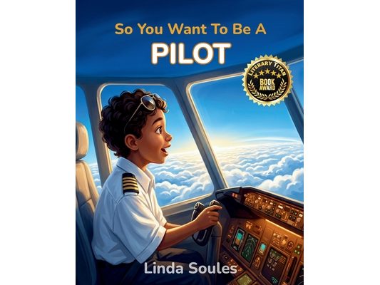So You Want To Be A Pilot: A Kids' Guide to Aviation, Flight Training, Airplanes and Airports, and the Skilled Pilots Who Soar Through the Skies