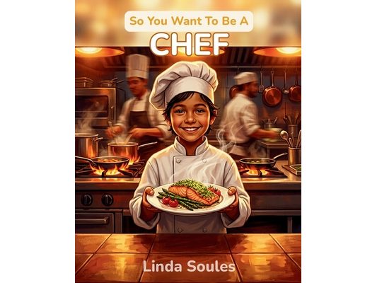 So You Want To Be A Chef: A Kids' Guide to Cooking, Culinary Arts, Restaurant Kitchens, and the Creative Chefs Who Turn Ingredients into Masterpieces