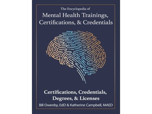 The Encyclopedia of Mental Health Trainings, Certifications, & Credentials: Certifications, Credentials, Degrees, & Licenses